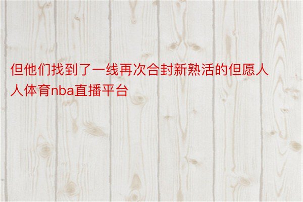 但他们找到了一线再次合封新熟活的但愿人人体育nba直播平台