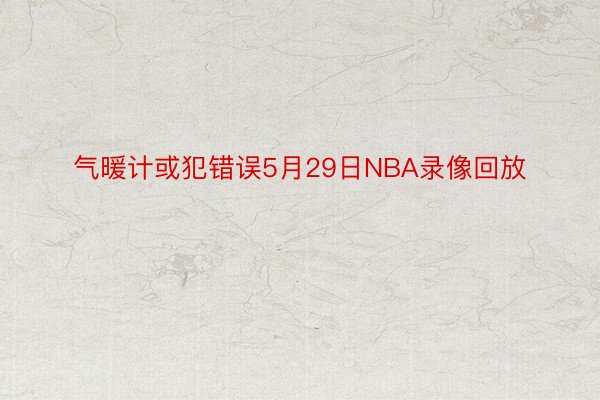 气暖计或犯错误5月29日NBA录像回放