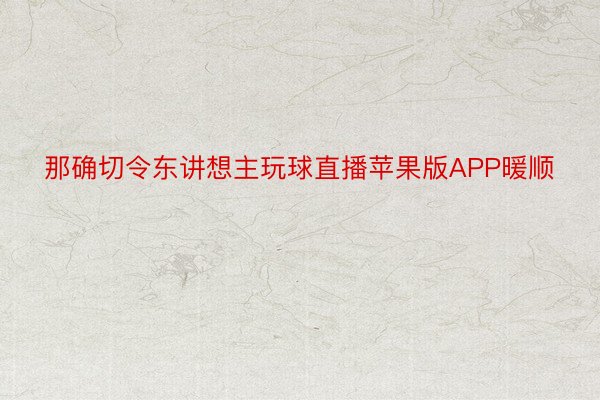 那确切令东讲想主玩球直播苹果版APP暖顺