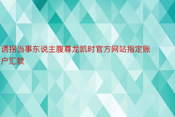 诱拐当事东说主腹尊龙凯时官方网站指定账户汇款