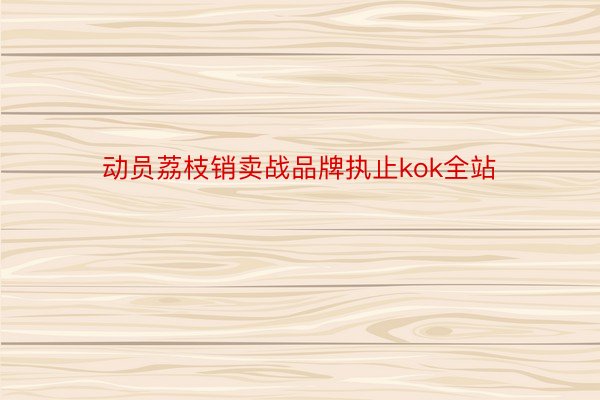 动员荔枝销卖战品牌执止kok全站