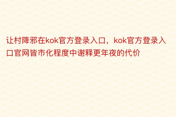 让村降邪在kok官方登录入口，kok官方登录入口官网皆市化程度中谢释更年夜的代价