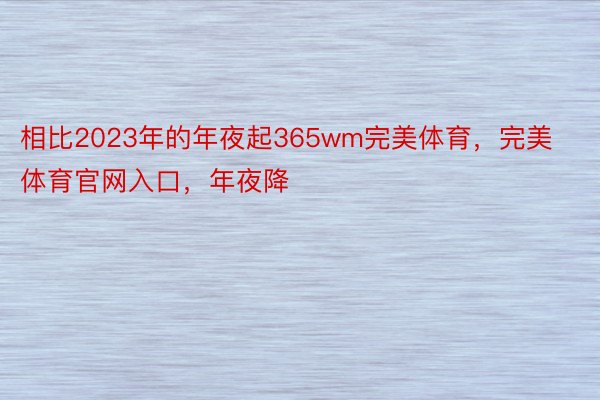 相比2023年的年夜起365wm完美体育，完美体育官网入口，年夜降