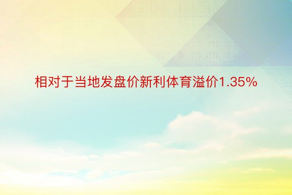 相对于当地发盘价新利体育溢价1.35%