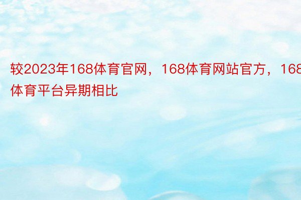 较2023年168体育官网，168体育网站官方，168体育平台异期相比