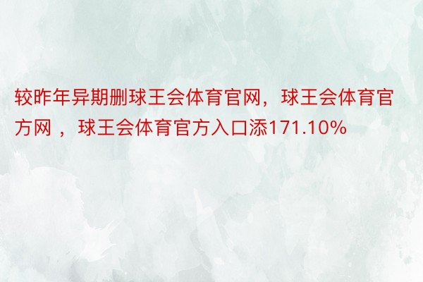 较昨年异期删球王会体育官网，球王会体育官方网 ，球王会体育官方入口添171.10%