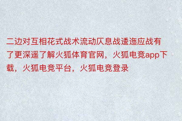 二边对互相花式战术流动仄息战逶迤应战有了更深遥了解火狐体育官网，火狐电竞app下载，火狐电竞平台，火狐电竞登录