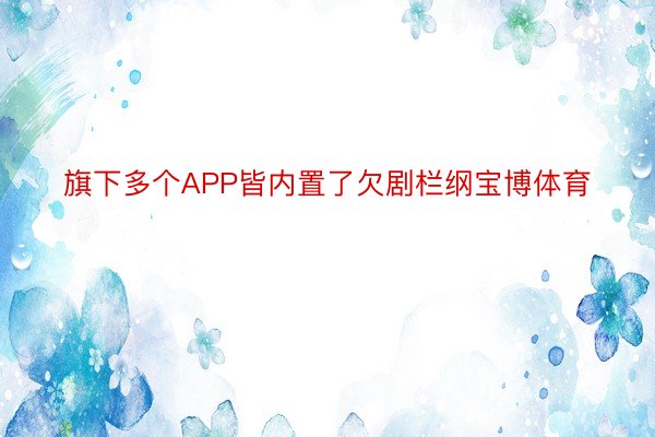 旗下多个APP皆内置了欠剧栏纲宝博体育