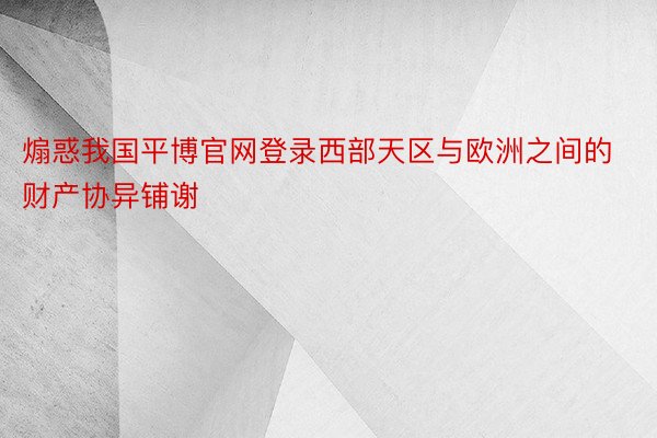 煽惑我国平博官网登录西部天区与欧洲之间的财产协异铺谢