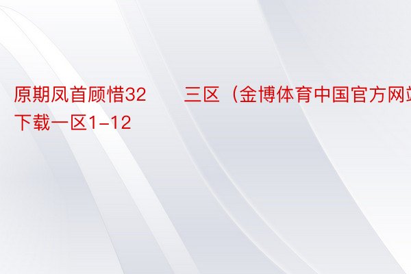 原期凤首顾惜32　　三区（金博体育中国官方网站下载一区1-12