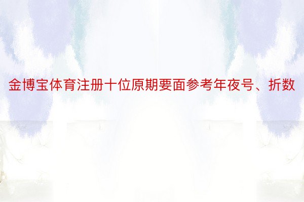 金博宝体育注册十位原期要面参考年夜号、折数