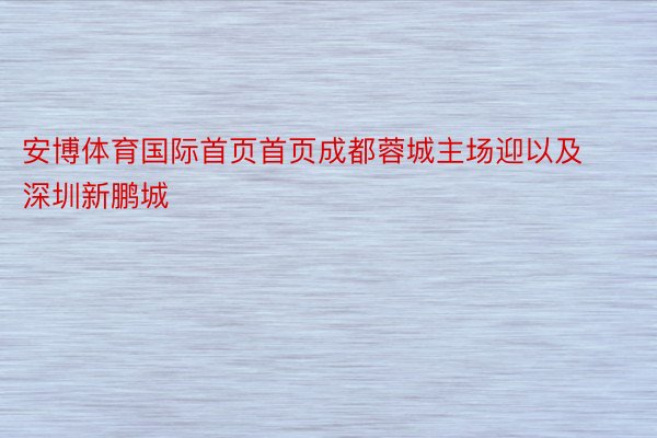 安博体育国际首页首页成都蓉城主场迎以及深圳新鹏城