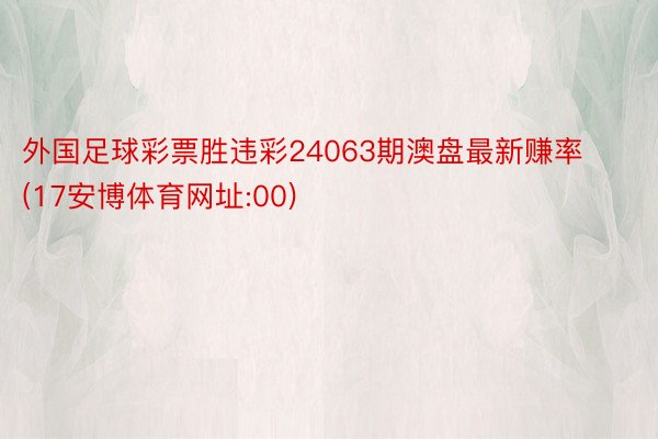 外国足球彩票胜违彩24063期澳盘最新赚率(17安博体育网址:00)