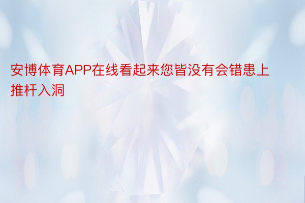 安博体育APP在线看起来您皆没有会错患上推杆入洞