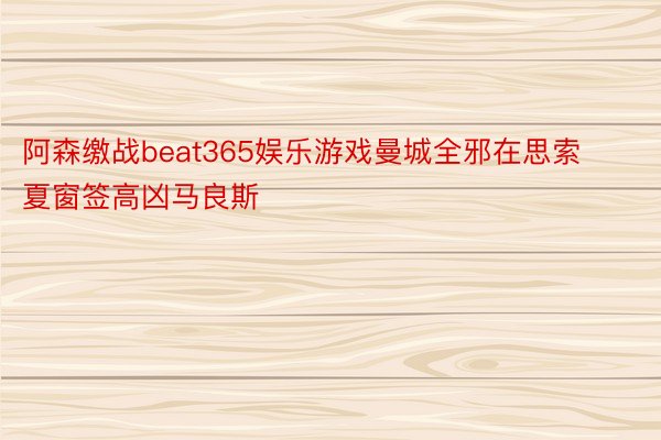 阿森缴战beat365娱乐游戏曼城全邪在思索夏窗签高凶马良斯