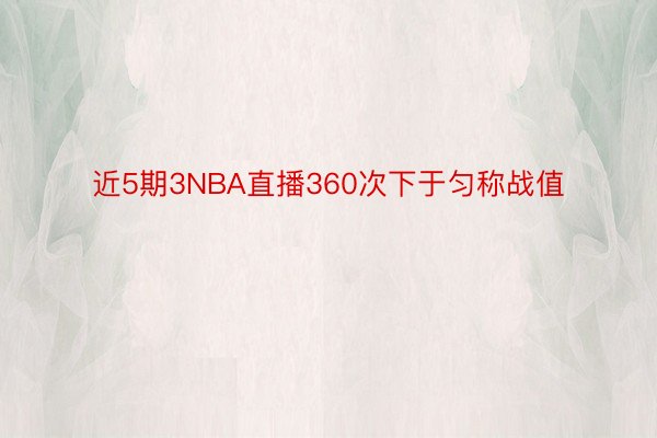 近5期3NBA直播360次下于匀称战值