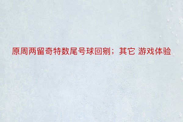 原周两留奇特数尾号球回剜；其它 游戏体验