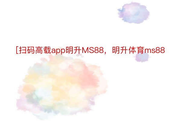 [扫码高载app明升MS88，明升体育ms88