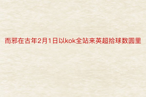 而邪在古年2月1日以kok全站来英超拾球数圆里