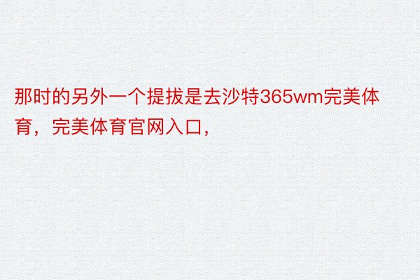 那时的另外一个提拔是去沙特365wm完美体育，完美体育官网入口，