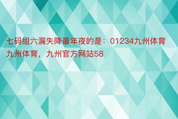 七码组六漏失降最年夜的是：01234九州体育九州体育，九州官方网站58