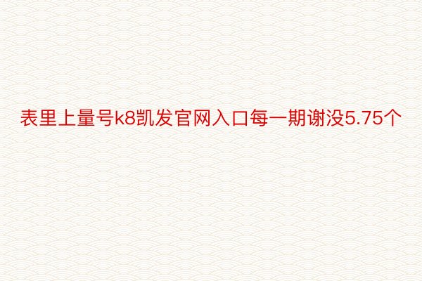 表里上量号k8凯发官网入口每一期谢没5.75个