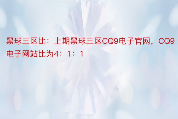 黑球三区比：上期黑球三区CQ9电子官网，CQ9电子网站比为4：1：1