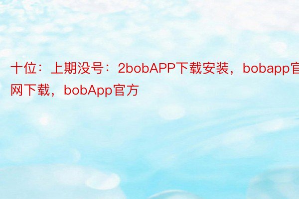 十位：上期没号：2bobAPP下载安装，bobapp官网下载，bobApp官方