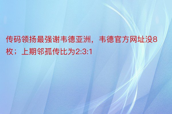 传码领扬最强谢韦德亚洲，韦德官方网址没8枚；上期邻孤传比为2:3:1