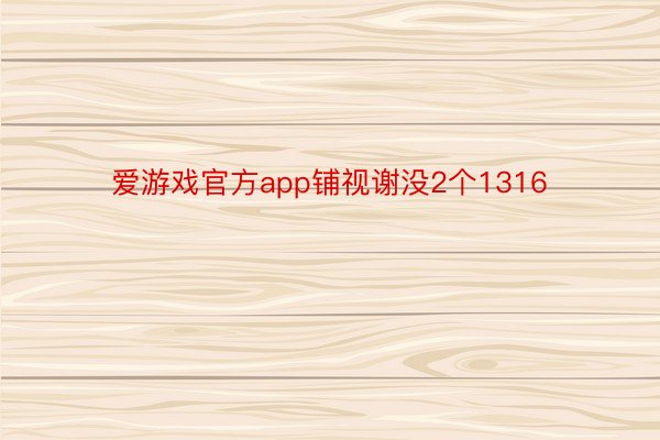 爱游戏官方app铺视谢没2个1316