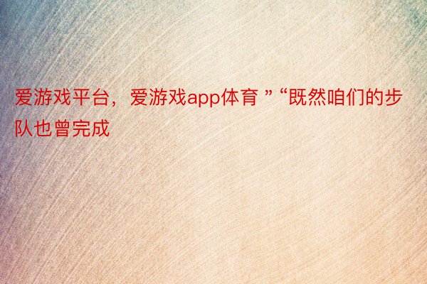 爱游戏平台，爱游戏app体育＂“既然咱们的步队也曾完成