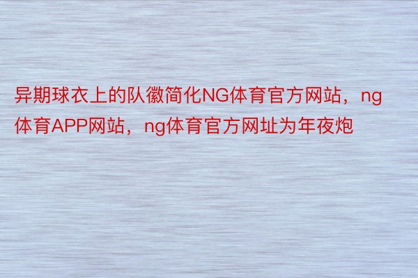 异期球衣上的队徽简化NG体育官方网站，ng体育APP网站，ng体育官方网址为年夜炮