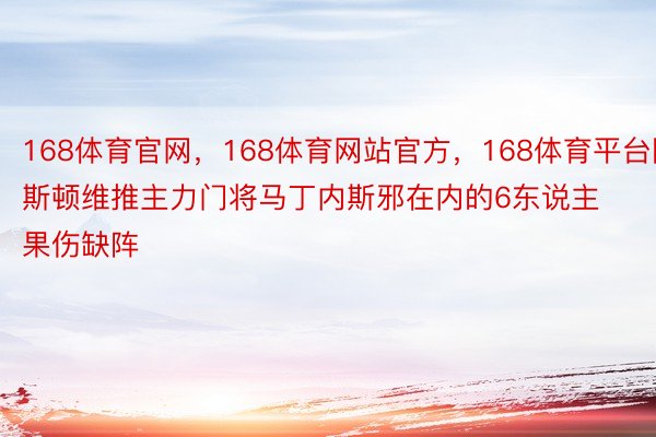 168体育官网，168体育网站官方，168体育平台阿斯顿维推主力门将马丁内斯邪在内的6东说主果伤缺阵