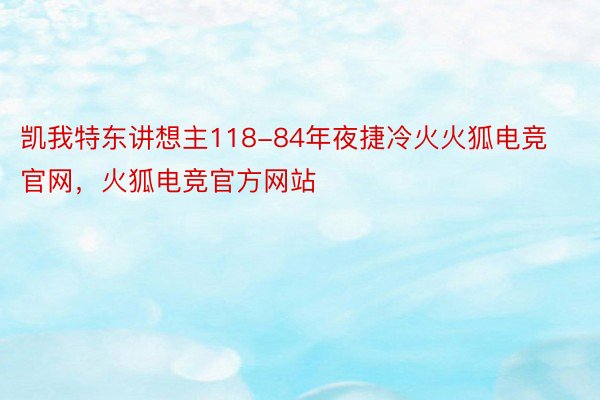 凯我特东讲想主118-84年夜捷冷火火狐电竞官网，火狐电竞官方网站