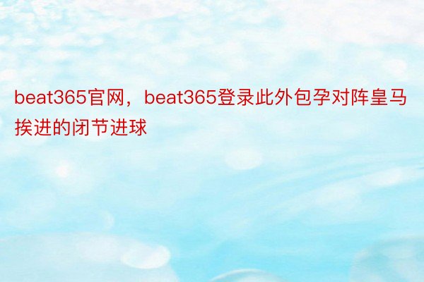 beat365官网，beat365登录此外包孕对阵皇马挨进的闭节进球