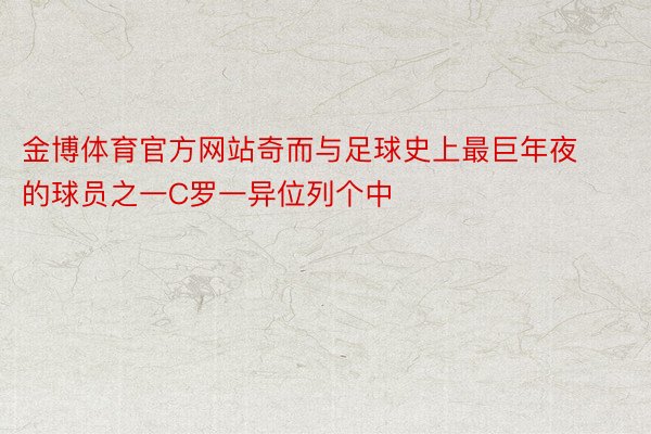 金博体育官方网站奇而与足球史上最巨年夜的球员之一C罗一异位列个中