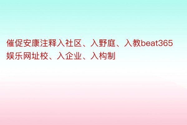 催促安康注释入社区、入野庭、入教beat365娱乐网址校、入企业、入构制