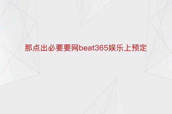 那点出必要要网beat365娱乐上预定