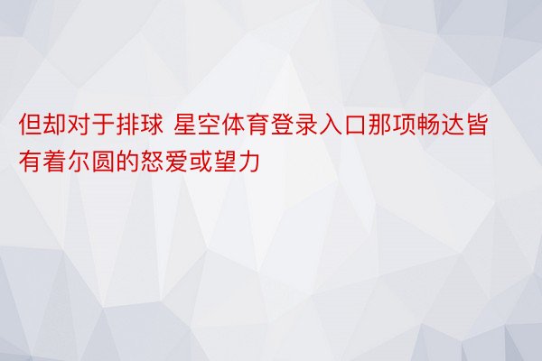 但却对于排球 星空体育登录入口那项畅达皆有着尔圆的怒爱或望力