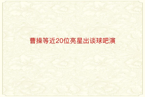 曹操等近20位亮星出谈球吧演