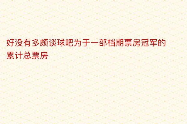 好没有多颇谈球吧为于一部档期票房冠军的累计总票房