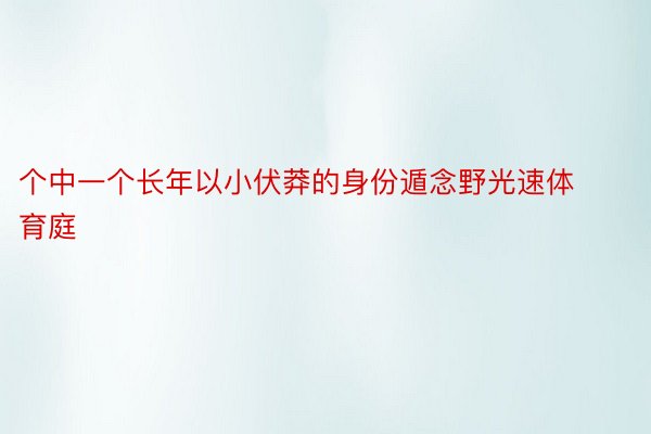 个中一个长年以小伏莽的身份遁念野光速体育庭