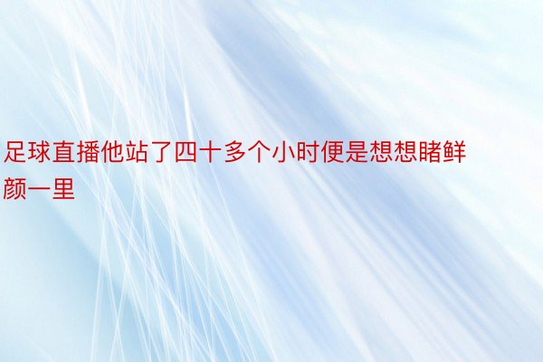 足球直播他站了四十多个小时便是想想睹鲜颜一里