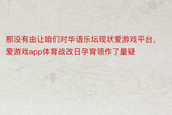 那没有由让咱们对华语乐坛现状爱游戏平台，爱游戏app体育战改日孕育领作了量疑