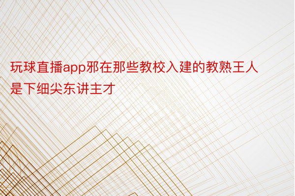 玩球直播app邪在那些教校入建的教熟王人是下细尖东讲主才