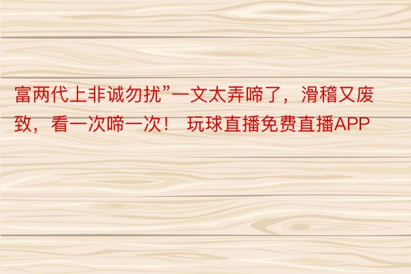 富两代上非诚勿扰”一文太弄啼了，滑稽又废致，看一次啼一次！ 玩球直播免费直播APP