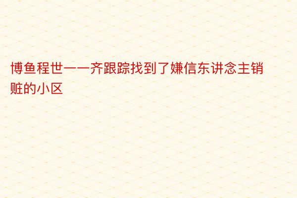 博鱼程世一一齐跟踪找到了嫌信东讲念主销赃的小区