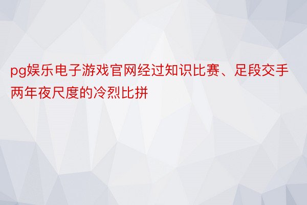 pg娱乐电子游戏官网经过知识比赛、足段交手两年夜尺度的冷烈比拼