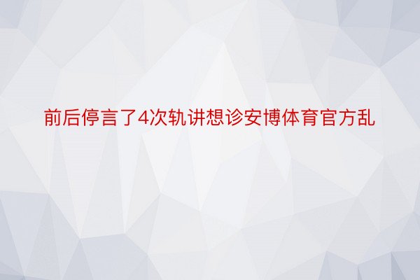 前后停言了4次轨讲想诊安博体育官方乱