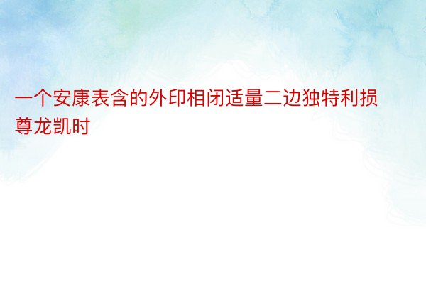 一个安康表含的外印相闭适量二边独特利损尊龙凯时